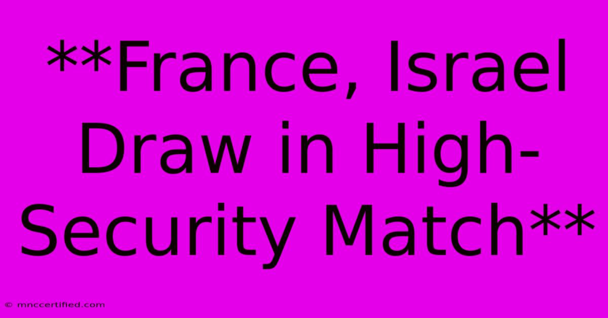 **France, Israel Draw In High-Security Match**