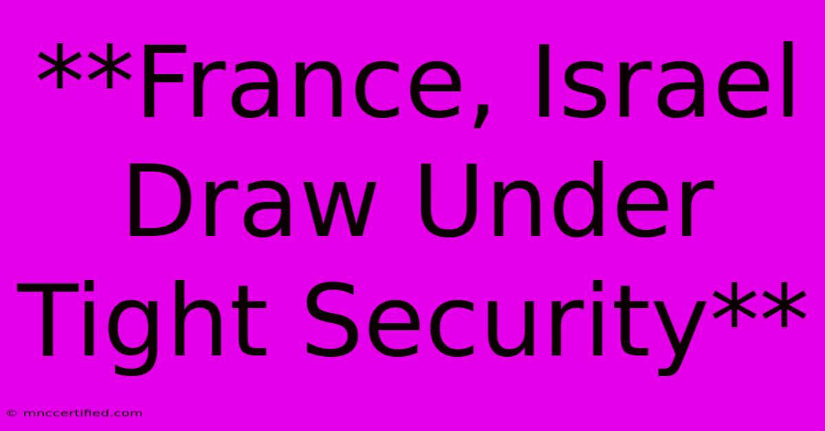 **France, Israel Draw Under Tight Security** 