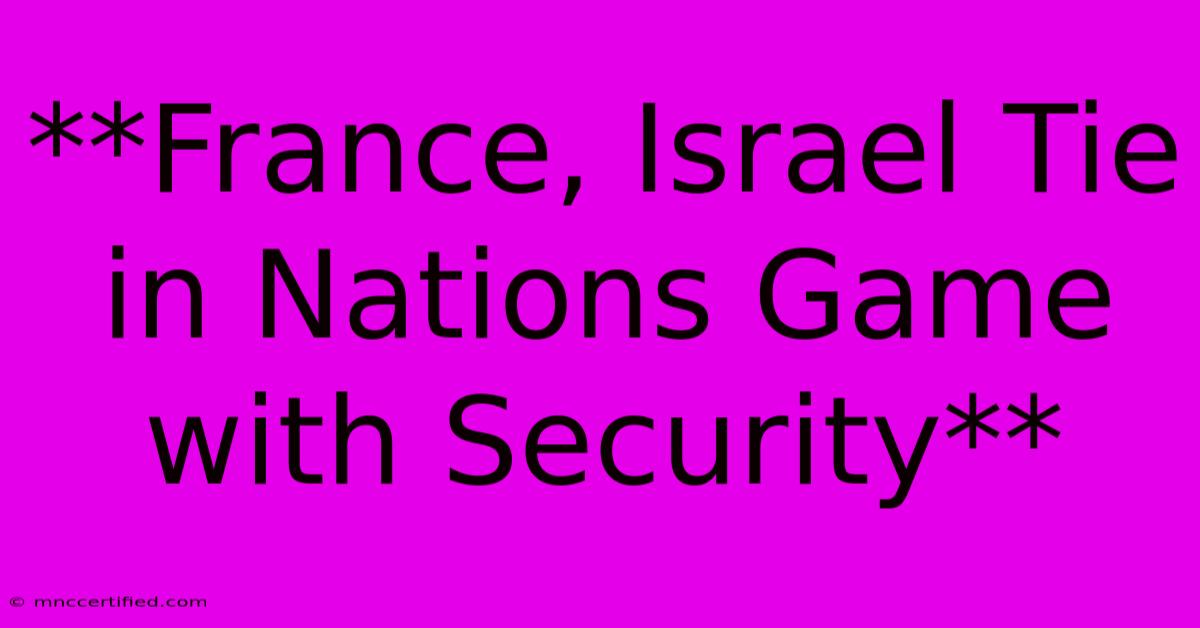 **France, Israel Tie In Nations Game With Security**