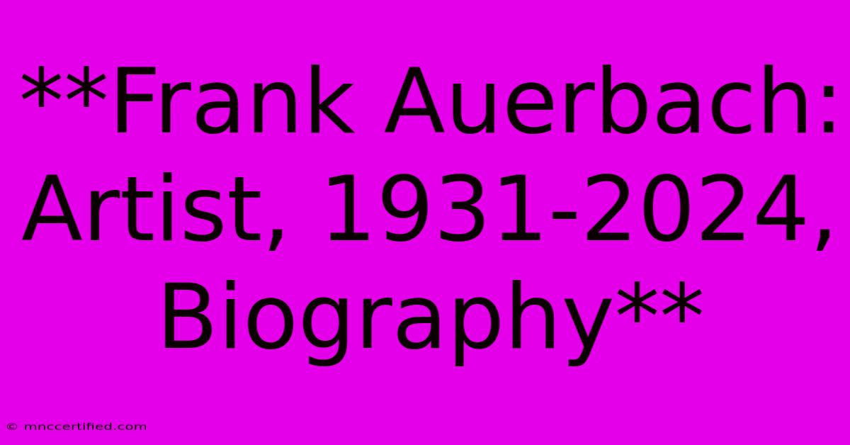 **Frank Auerbach: Artist, 1931-2024, Biography** 