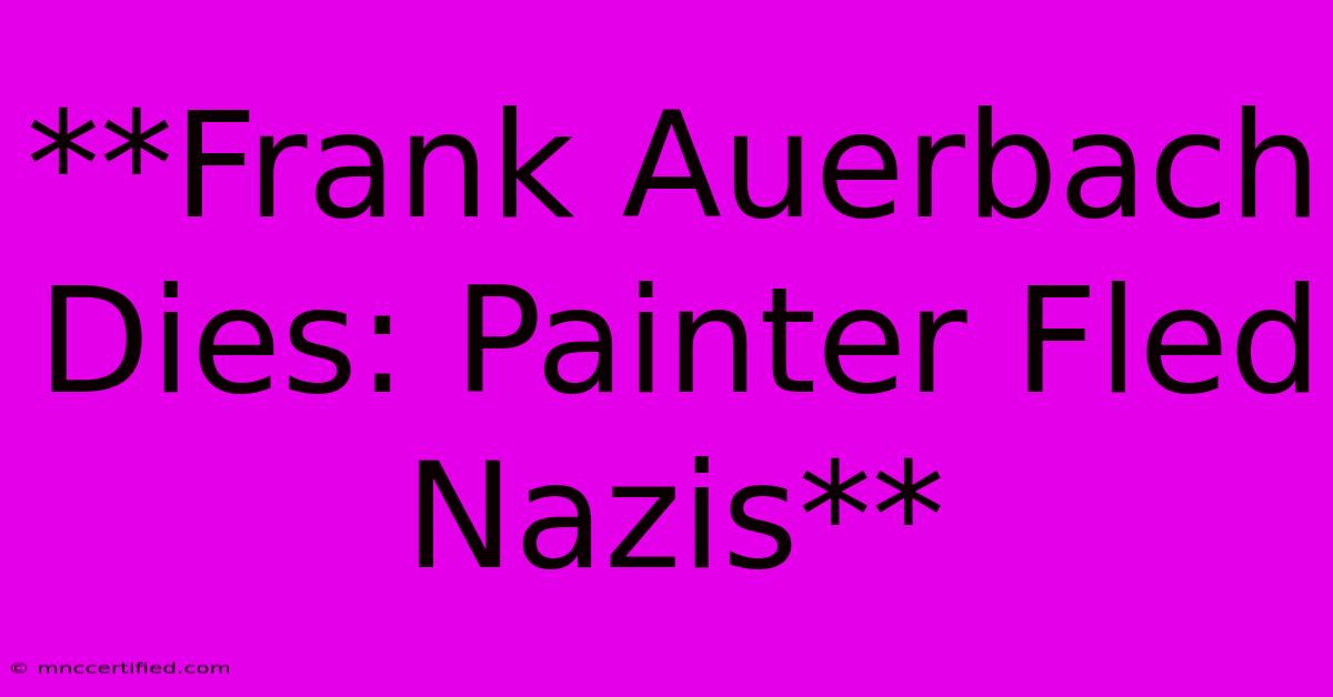 **Frank Auerbach Dies: Painter Fled Nazis**