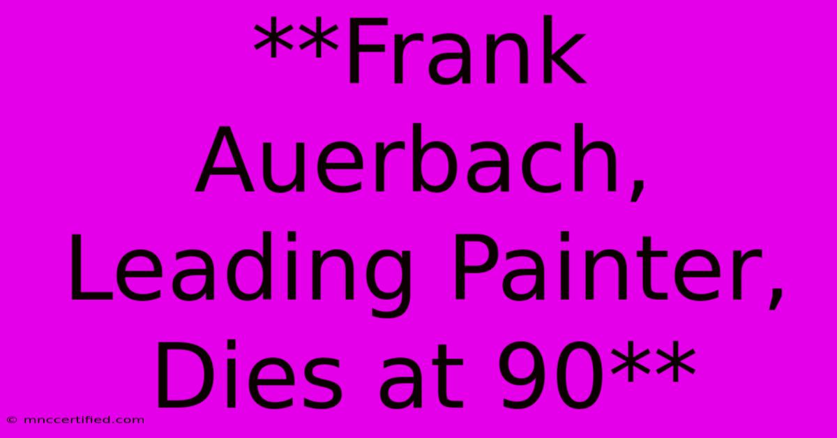 **Frank Auerbach, Leading Painter, Dies At 90**