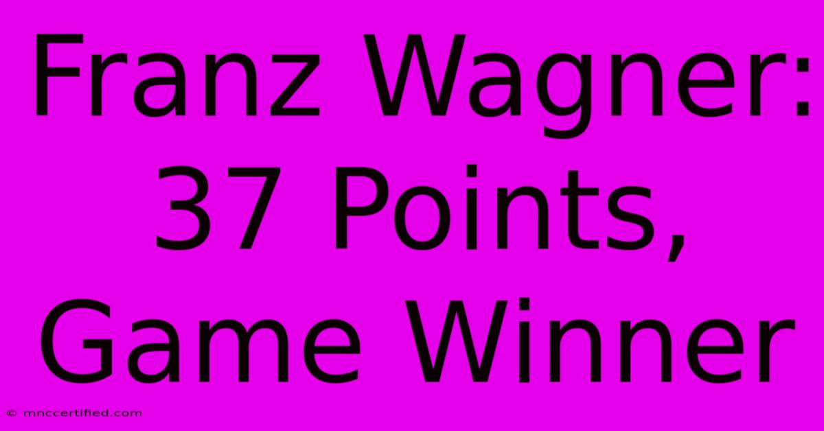 Franz Wagner: 37 Points, Game Winner