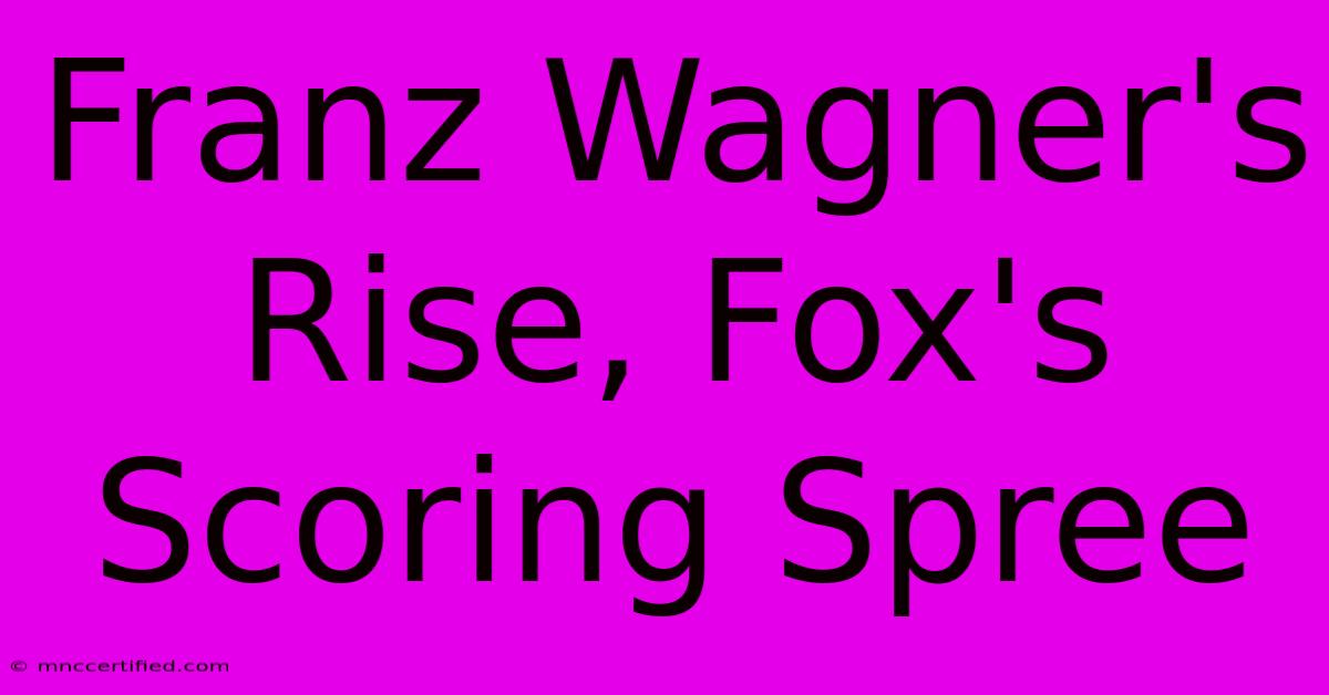 Franz Wagner's Rise, Fox's Scoring Spree