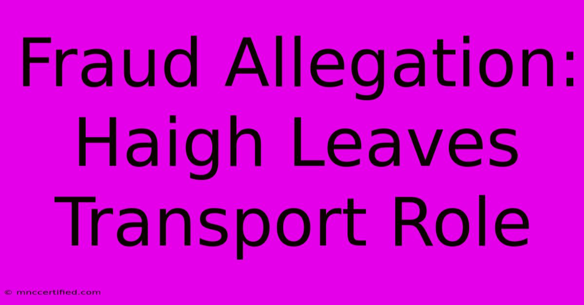 Fraud Allegation: Haigh Leaves Transport Role