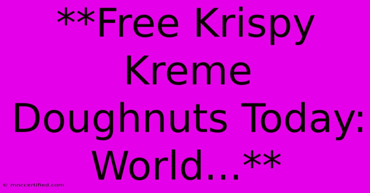 **Free Krispy Kreme Doughnuts Today: World...** 