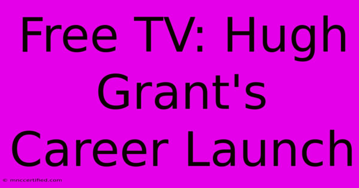 Free TV: Hugh Grant's Career Launch