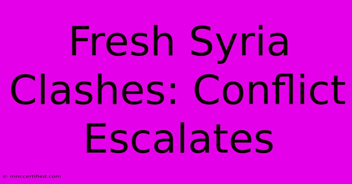 Fresh Syria Clashes: Conflict Escalates