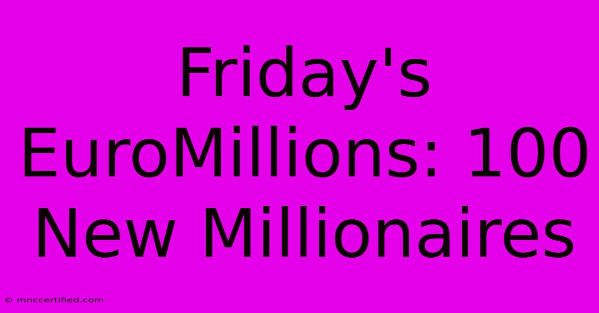 Friday's EuroMillions: 100 New Millionaires