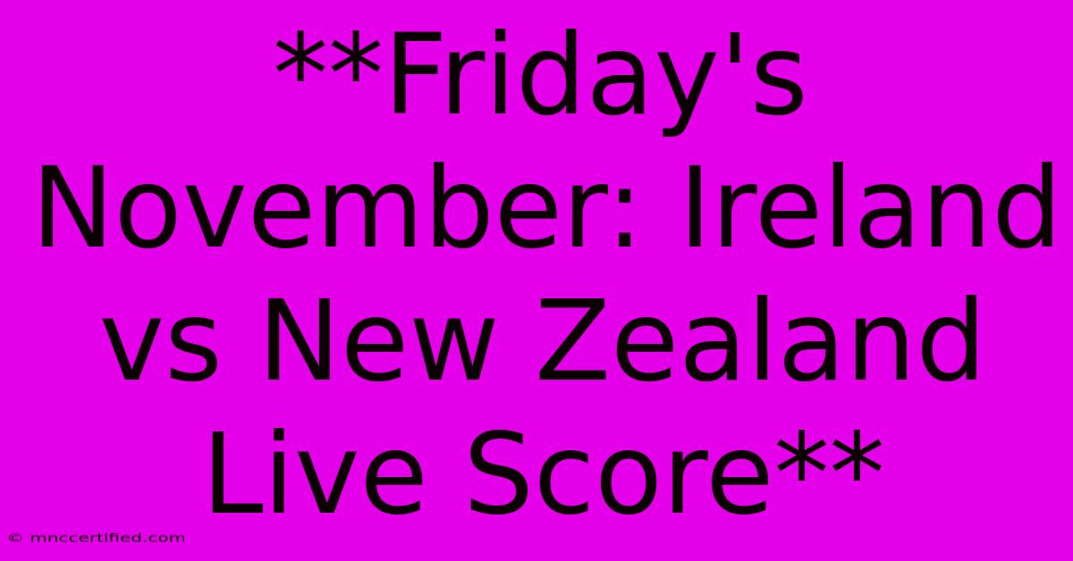 **Friday's November: Ireland Vs New Zealand Live Score**