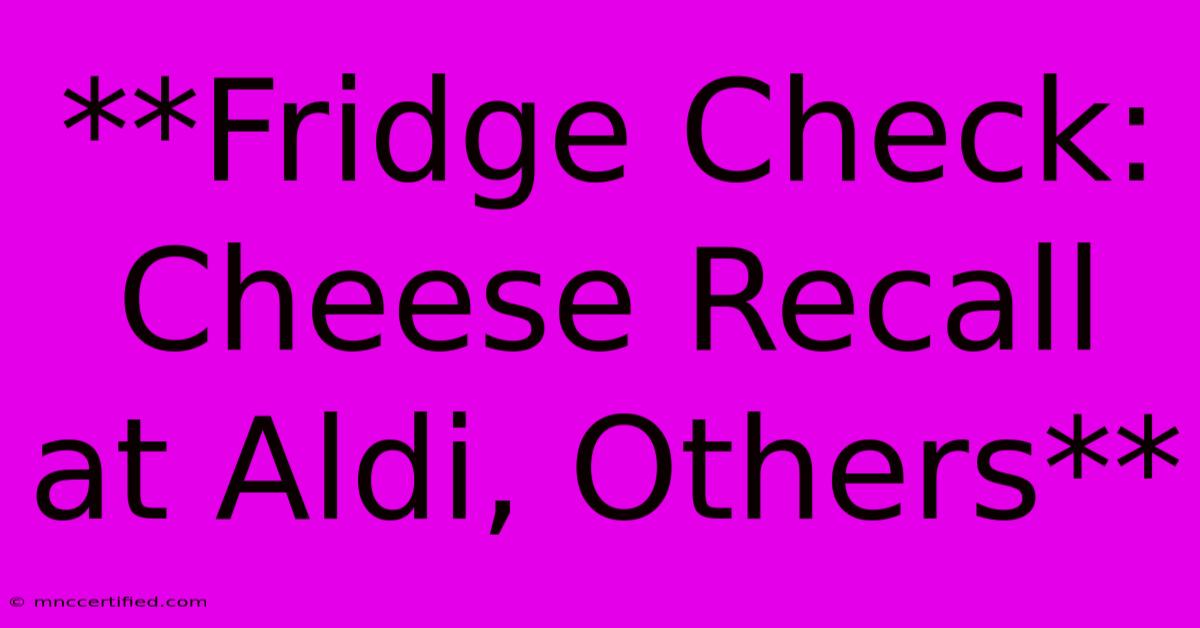 **Fridge Check: Cheese Recall At Aldi, Others**