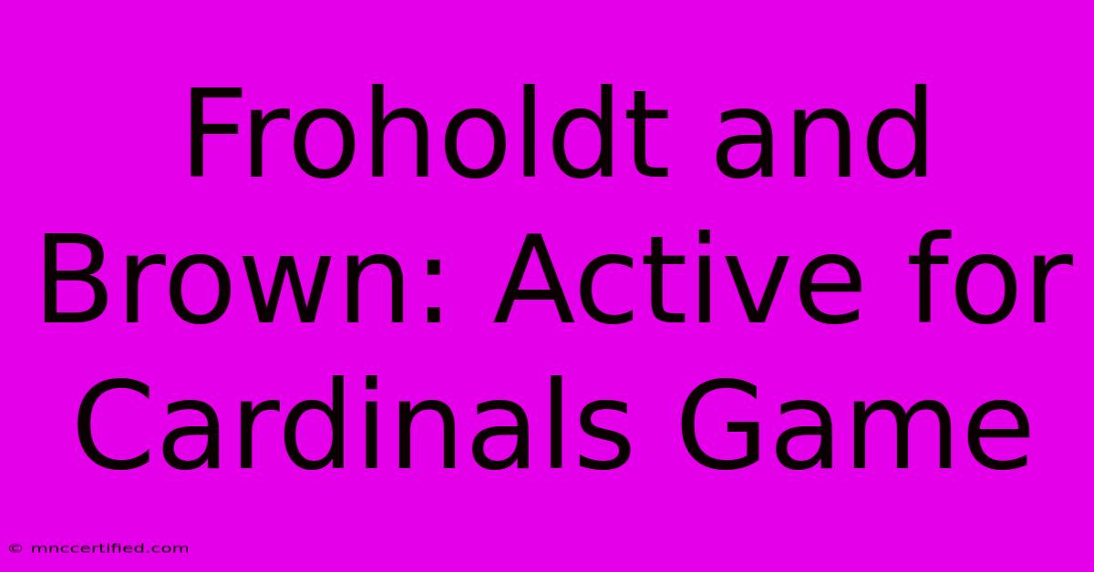 Froholdt And Brown: Active For Cardinals Game