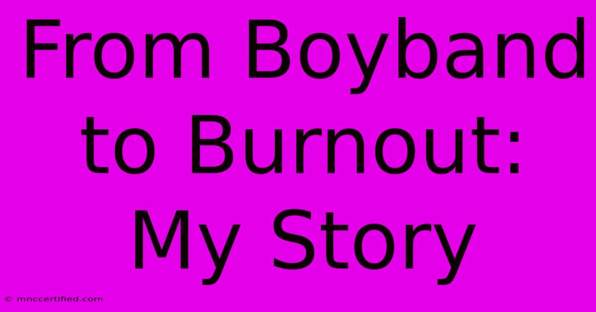 From Boyband To Burnout: My Story