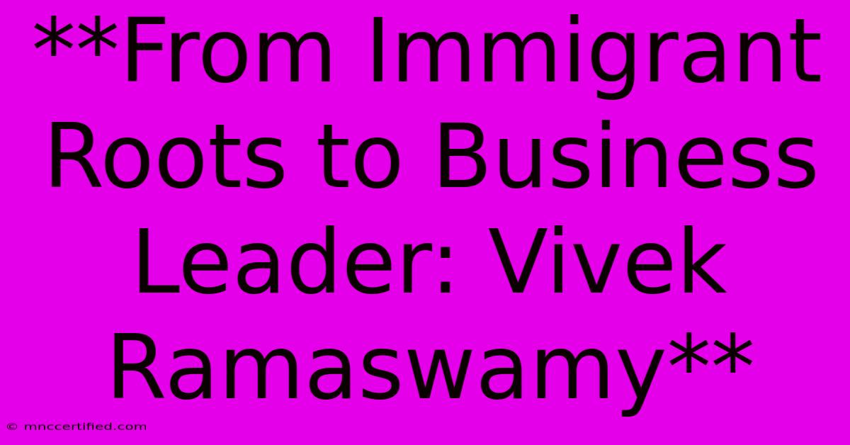 **From Immigrant Roots To Business Leader: Vivek Ramaswamy** 