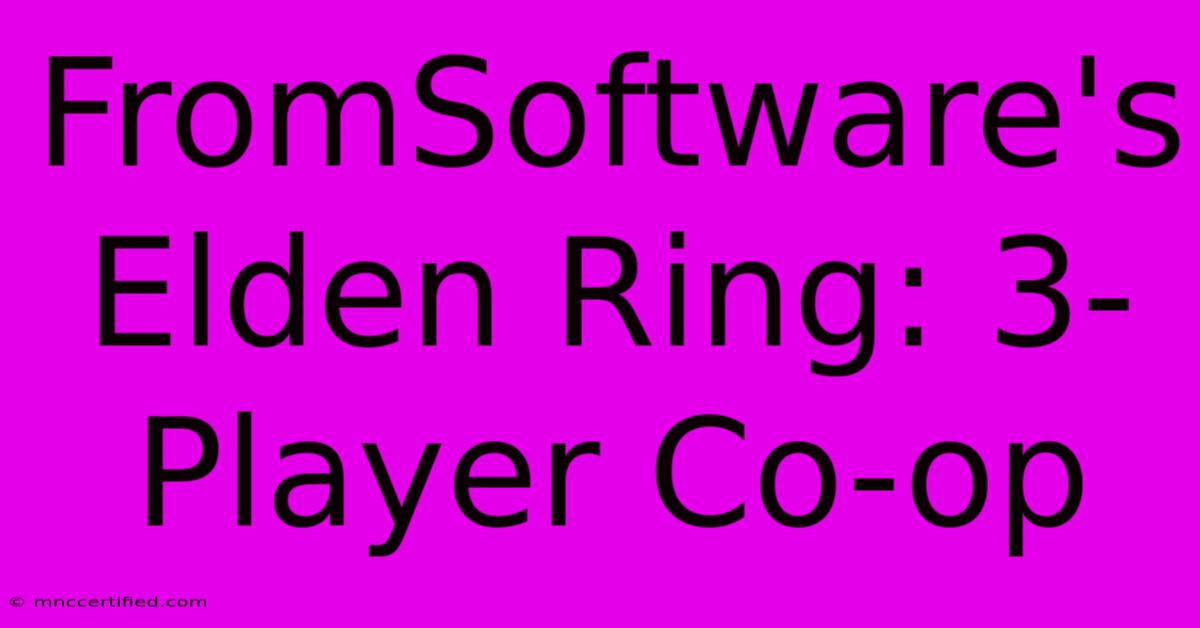 FromSoftware's Elden Ring: 3-Player Co-op