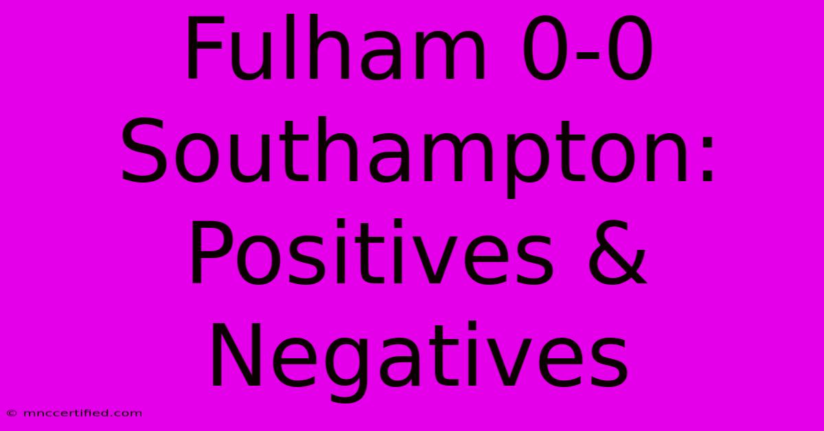 Fulham 0-0 Southampton: Positives & Negatives