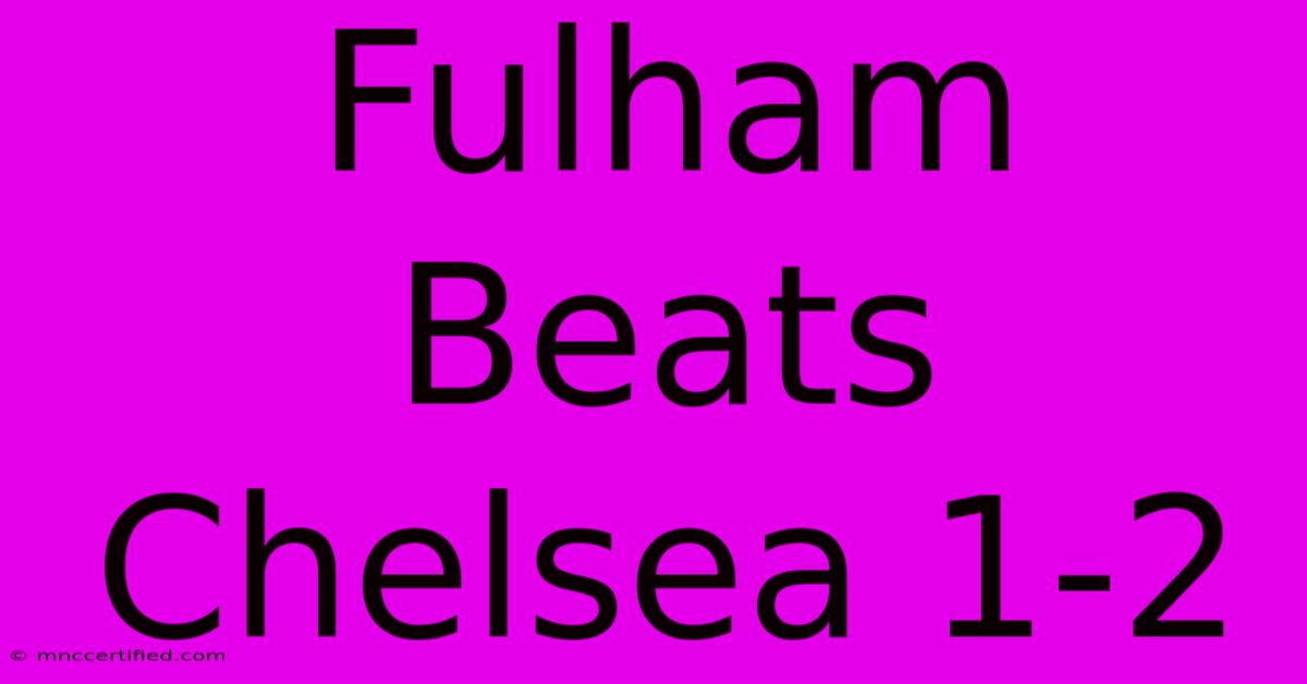 Fulham Beats Chelsea 1-2