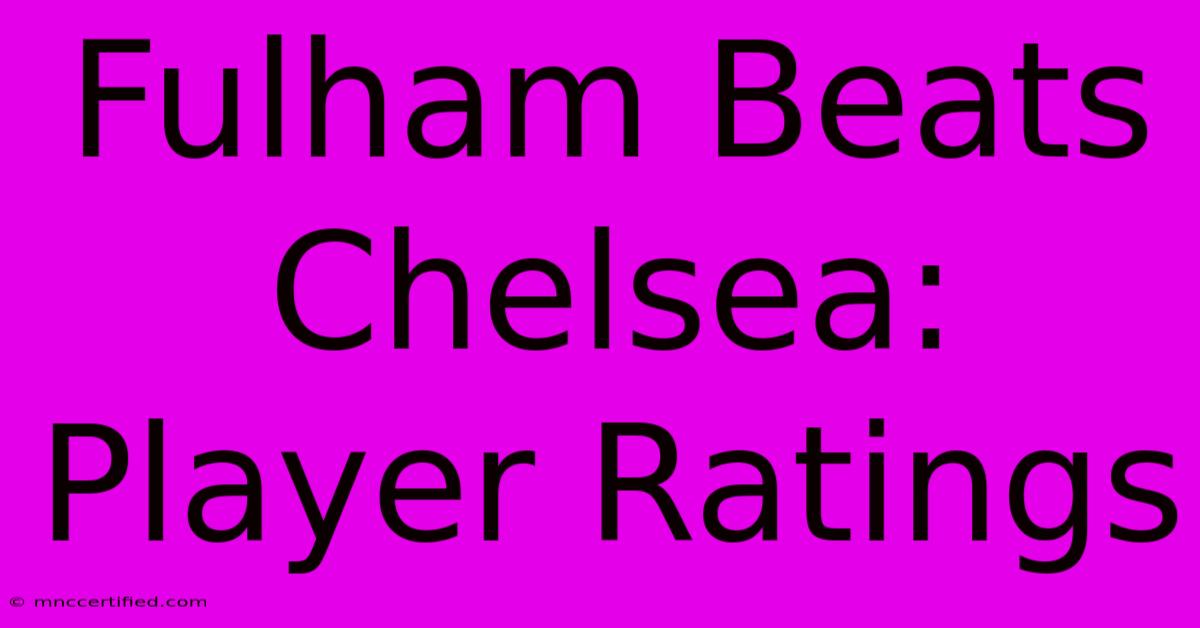 Fulham Beats Chelsea: Player Ratings