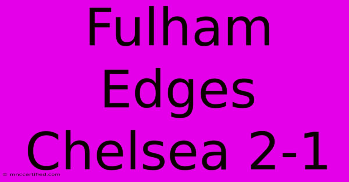 Fulham Edges Chelsea 2-1