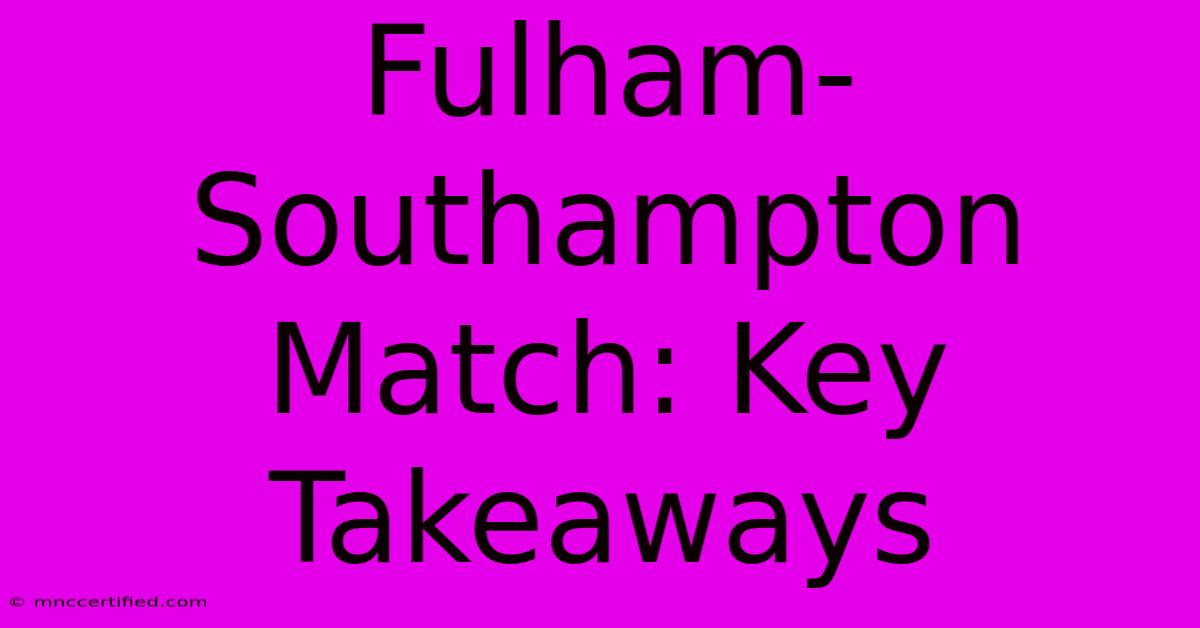 Fulham-Southampton Match: Key Takeaways