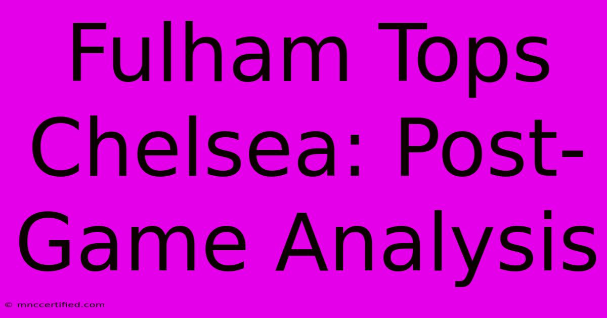 Fulham Tops Chelsea: Post-Game Analysis