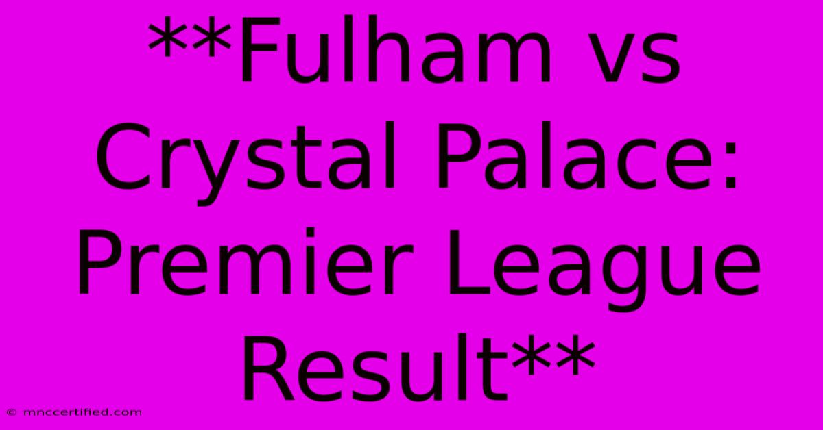 **Fulham Vs Crystal Palace: Premier League Result**