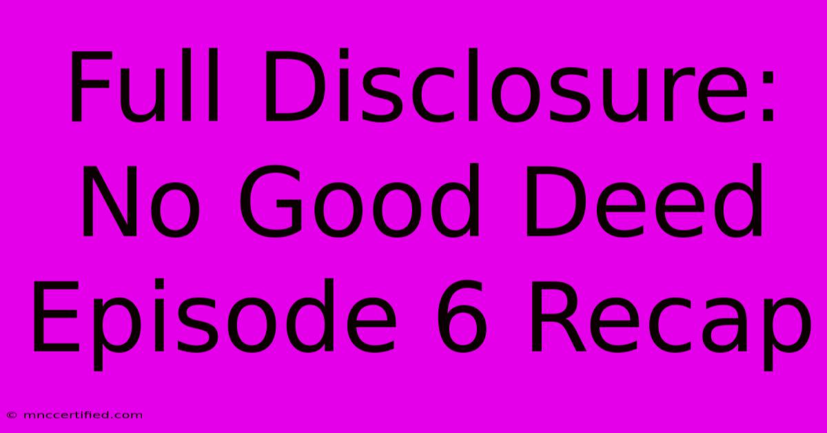 Full Disclosure: No Good Deed Episode 6 Recap