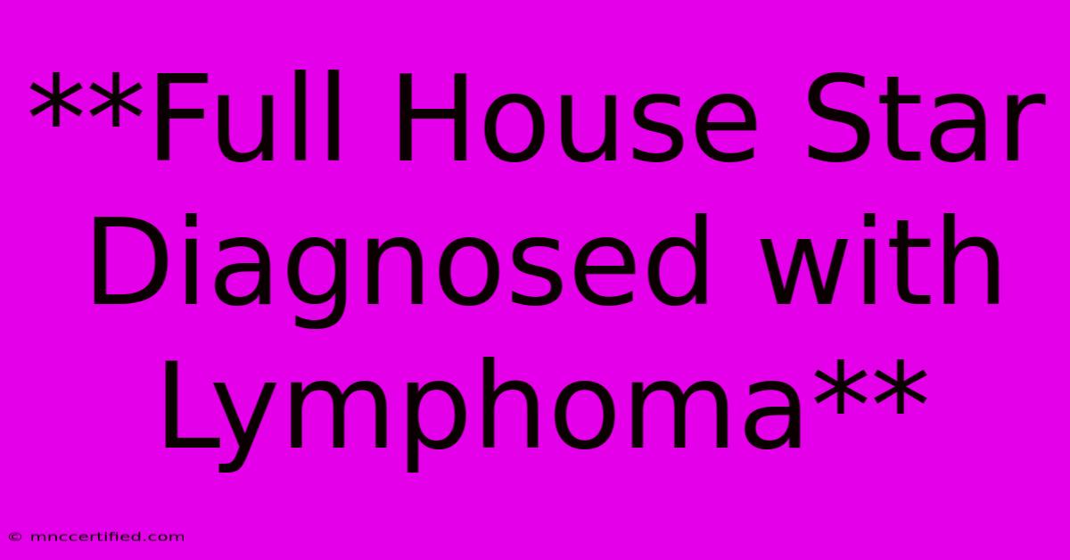 **Full House Star Diagnosed With Lymphoma** 