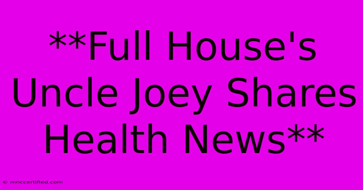 **Full House's Uncle Joey Shares Health News**