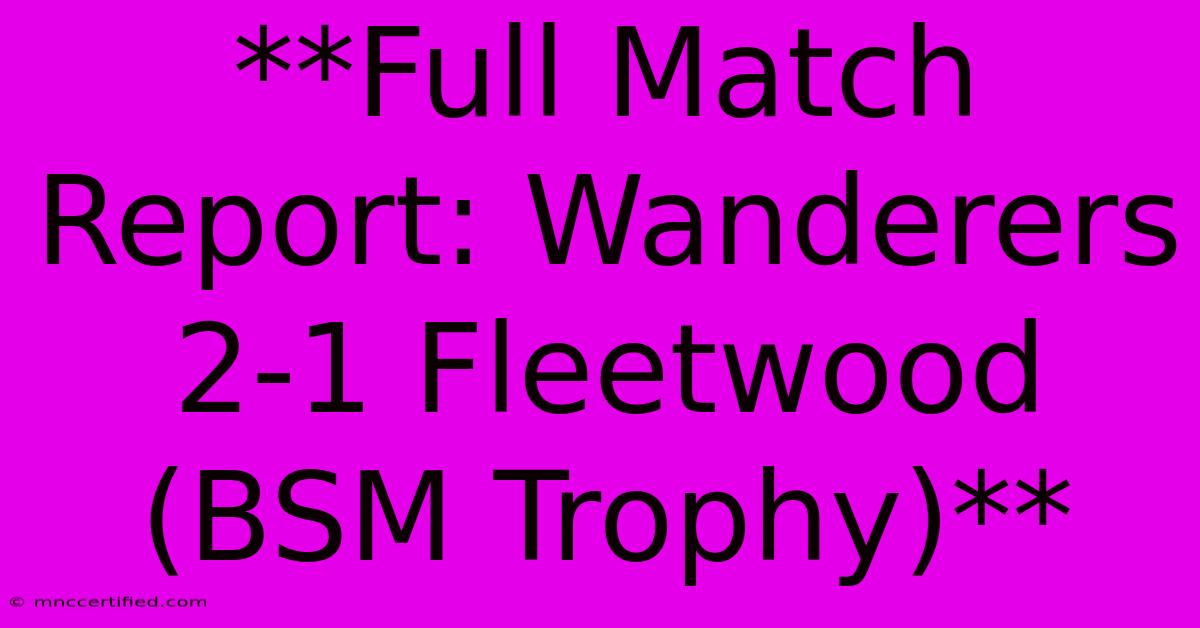 **Full Match Report: Wanderers 2-1 Fleetwood (BSM Trophy)**