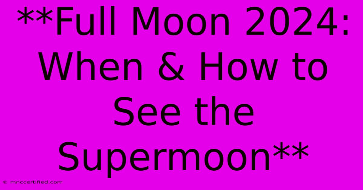 **Full Moon 2024: When & How To See The Supermoon**