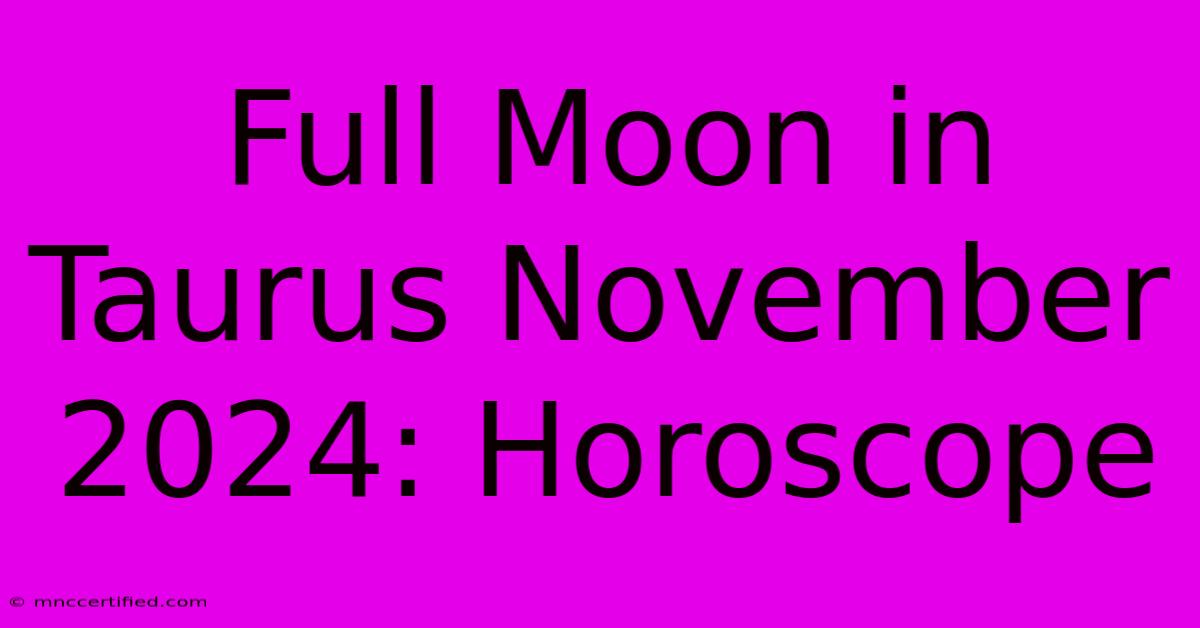 Full Moon In Taurus November 2024: Horoscope