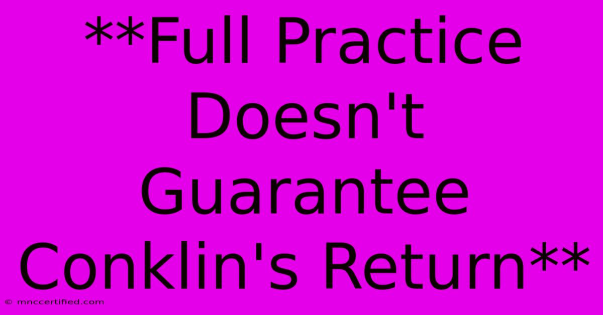 **Full Practice Doesn't Guarantee Conklin's Return** 