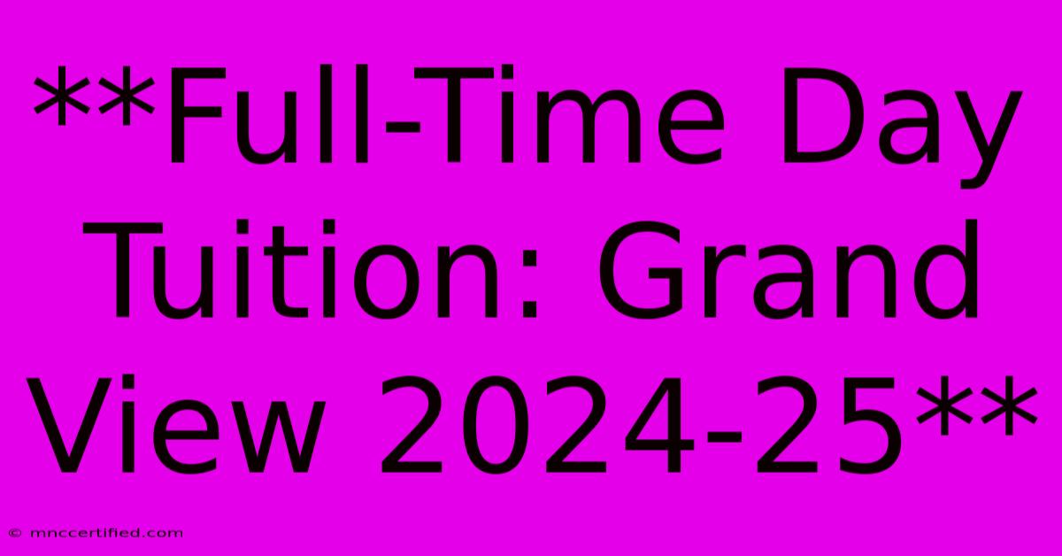 **Full-Time Day Tuition: Grand View 2024-25**