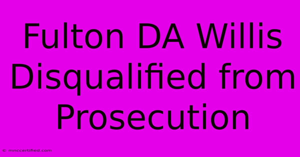 Fulton DA Willis Disqualified From Prosecution