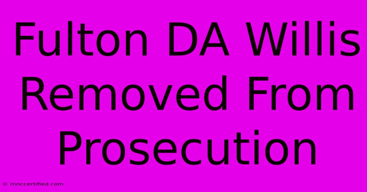 Fulton DA Willis Removed From Prosecution