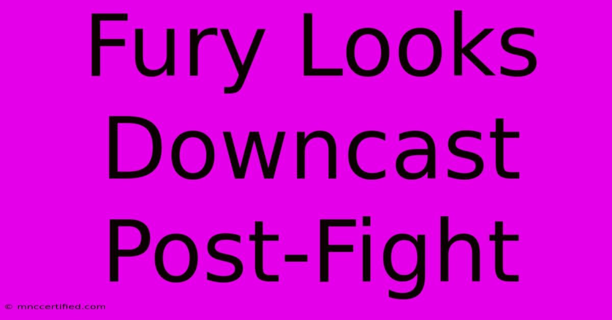 Fury Looks Downcast Post-Fight