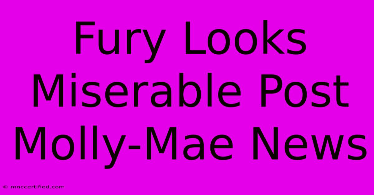 Fury Looks Miserable Post Molly-Mae News