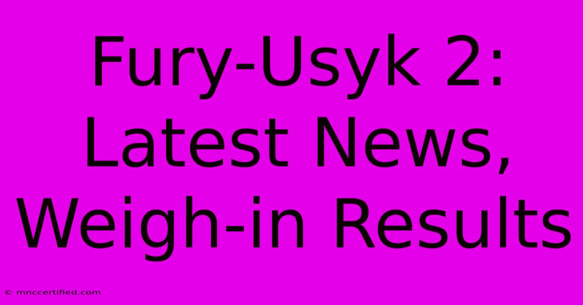 Fury-Usyk 2: Latest News, Weigh-in Results