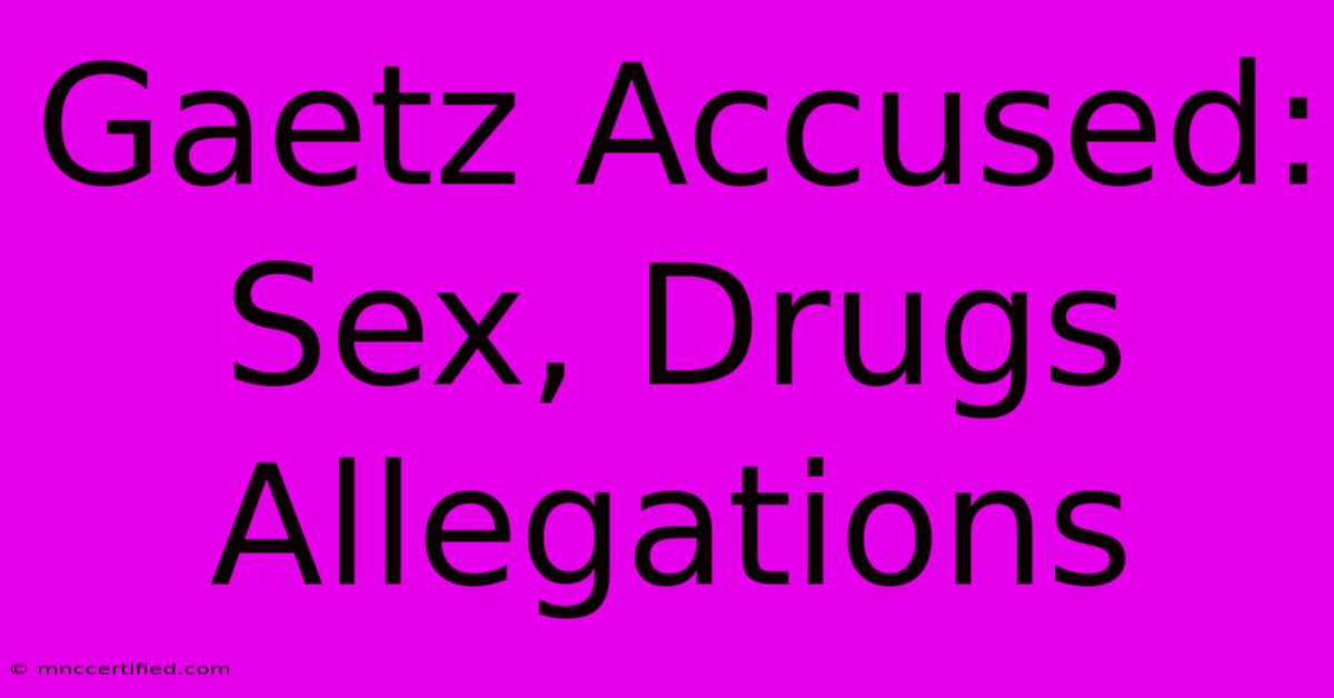 Gaetz Accused: Sex, Drugs Allegations