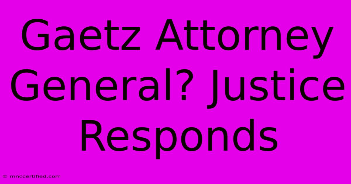 Gaetz Attorney General? Justice Responds