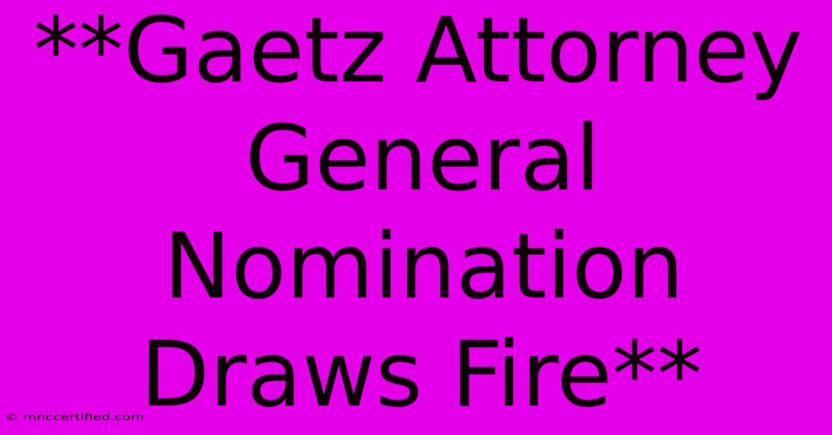 **Gaetz Attorney General Nomination Draws Fire** 