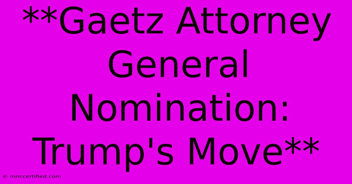 **Gaetz Attorney General Nomination: Trump's Move**