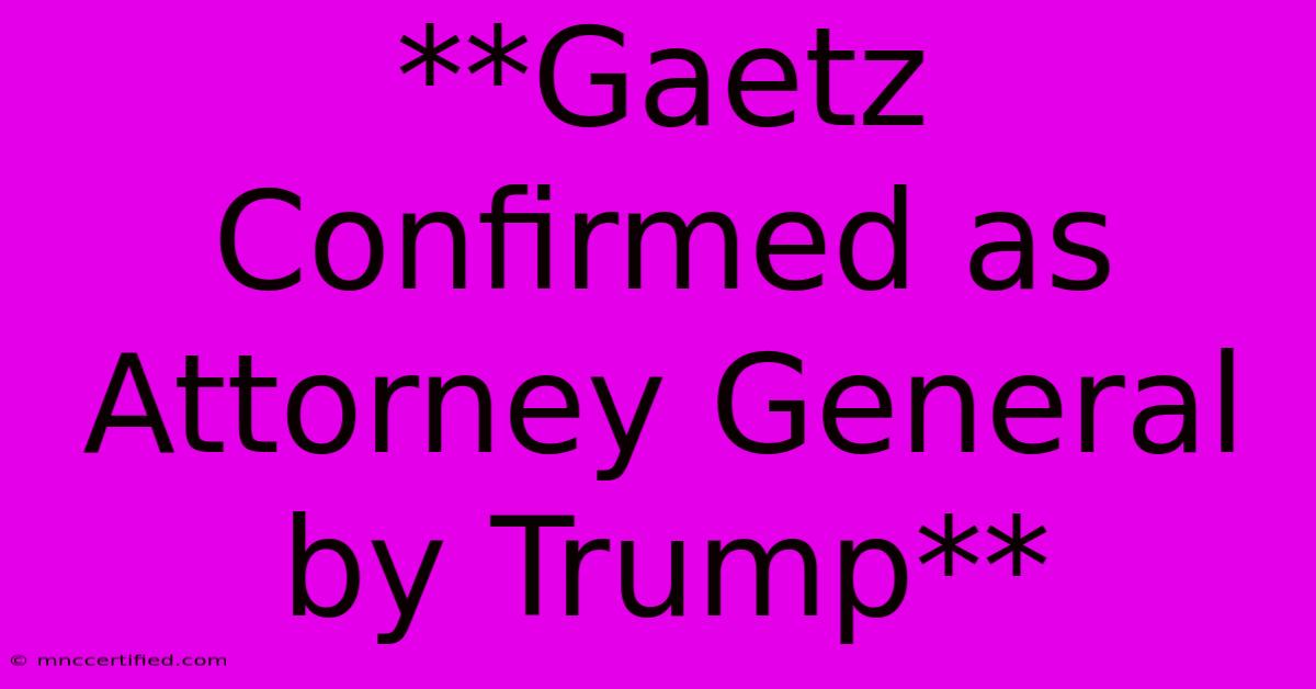 **Gaetz Confirmed As Attorney General By Trump**