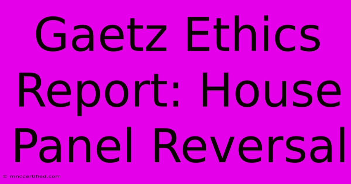 Gaetz Ethics Report: House Panel Reversal