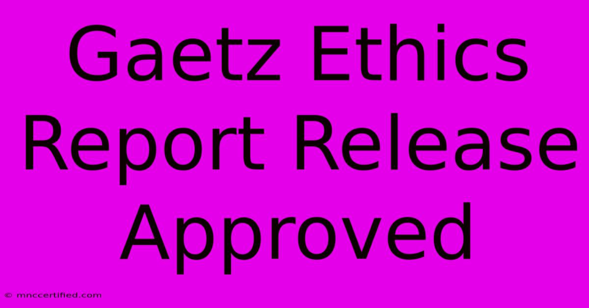 Gaetz Ethics Report Release Approved