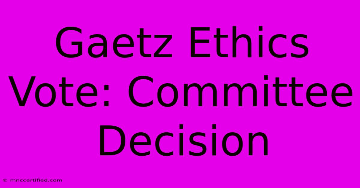 Gaetz Ethics Vote: Committee Decision