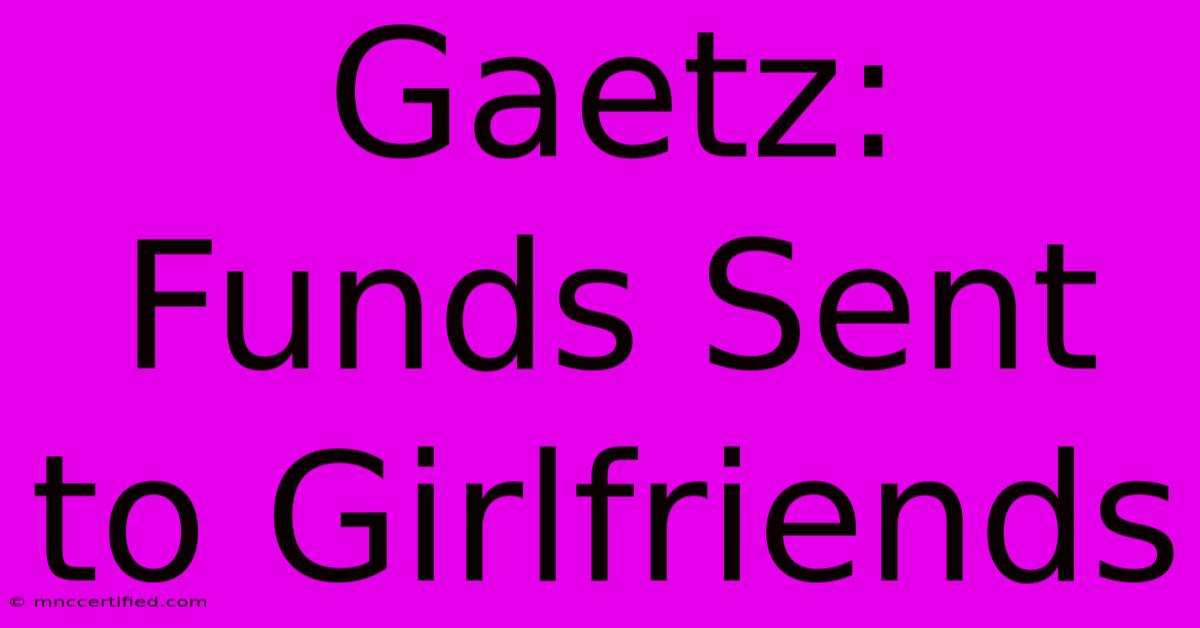 Gaetz: Funds Sent To Girlfriends