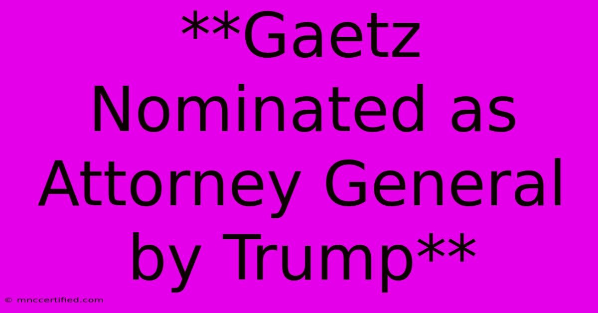 **Gaetz Nominated As Attorney General By Trump** 