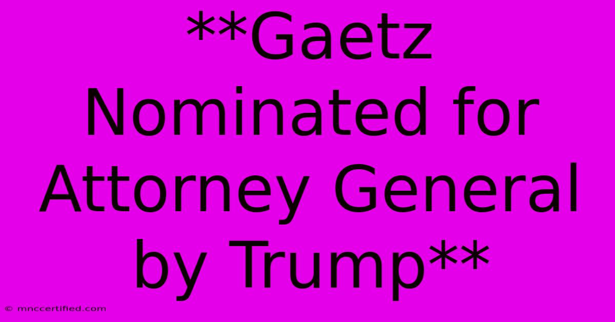 **Gaetz Nominated For Attorney General By Trump** 